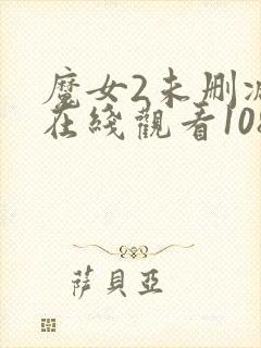 魔女2未删减版在线观看1080p