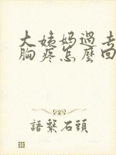 大姨妈过去几天胸疼怎么回事