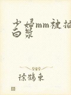 少妇mm被插出白浆