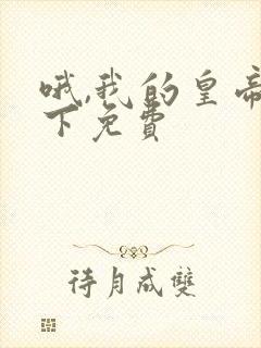 哦,我的皇帝陛下免费