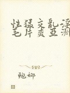 性猛交乱淫av毛片爽亚洲av