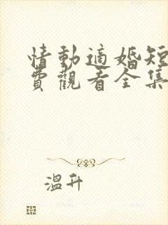 情动适婚短剧免费观看全集在线播放