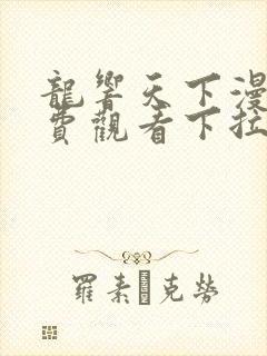 龙响天下漫画免费观看下拉式六漫画