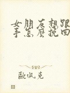 女朋友想跟我分手怎么挽回