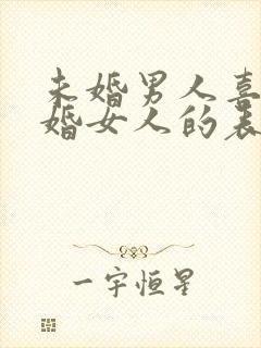 未婚男人喜欢已婚女人的表现