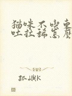 猫咪不吃东西呕吐拉稀怎么办