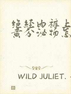 绝经内裤上有黄黄分泌物怎么办