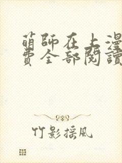 萌师在上漫画免费全部阅读下拉式