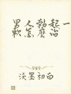 男人勃起一会就软怎么治