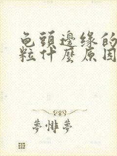 龟头边缘的小颗粒什么原因