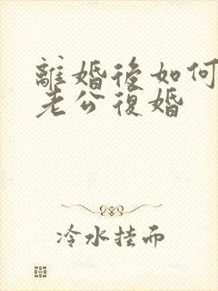 离婚后如何挽回老公复婚