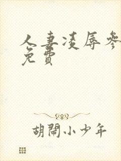 人妻凌辱参观日免费