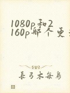 1080p和2160p哪个更清晰封面