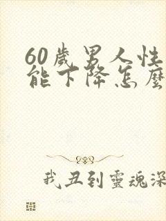 60岁男人性功能下降怎么补