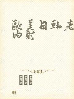 欧美日韩老女人内射