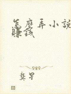 怎么弄小说推文赚钱