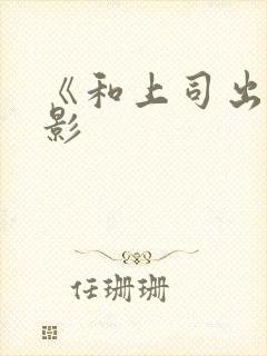 《和上司出差电影封面