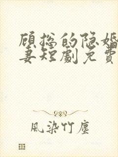 顾总的隐婚小罪妻短剧免费观看