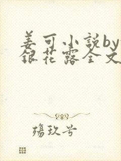 姜可小说by金银花露全文免费阅读无弹窗笔趣