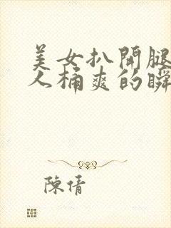 美女扒开腿让男人桶爽的瞬间软件