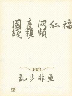 国产网红福利在线视频