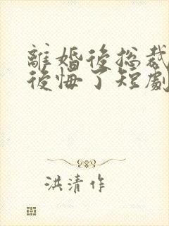 离婚后总裁老婆后悔了短剧