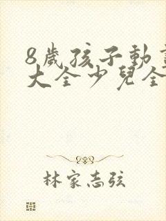 8岁孩子动画片大全少儿全部免费封面