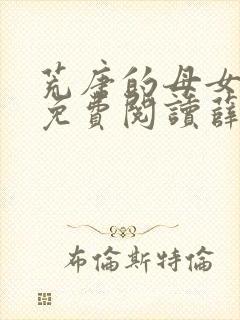 荒唐的母女小说免费阅读薛琪的小说非常看书