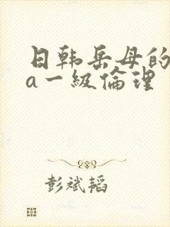 日韩岳母的诱惑a一级伦理