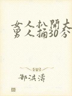 女人扒开大腿让男人捅30分钟