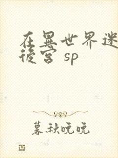 在异世界迷宫开后宫 sp