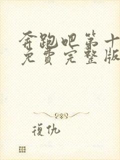 奔跑吧第十一季免费完整版在