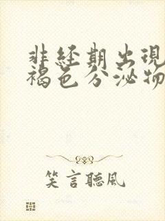 非经期出现大量褐色分泌物的原因