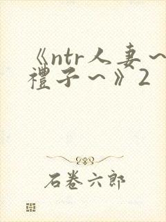 《ntr人妻～礼子～》2