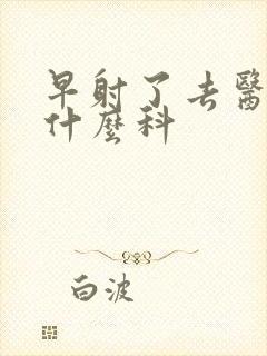 早射了去医院挂什么科