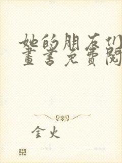 她的朋友们看漫画书免费阅读土豪漫画