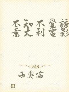 不知不觉诱惑你意大利电影免费观看完整版