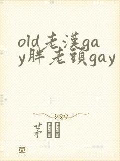 old老汉gay胖老头gay