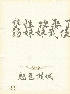 双性 攻娶了受的妹妹武侠小说