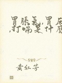 胃胀气,胃反酸,打嗝是什么原因