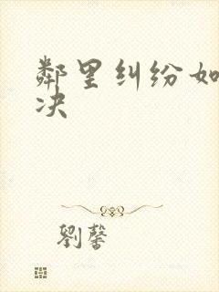 邻里纠纷如何解决