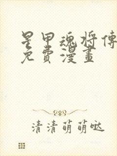 星甲魂将传下拉免费漫画