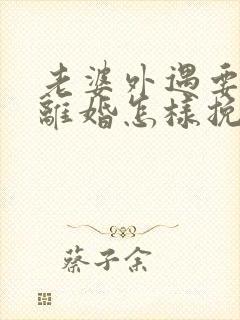 老婆外遇要跟我离婚怎样挽回