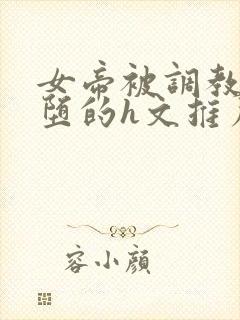 女帝被调教成雌堕的h文推荐