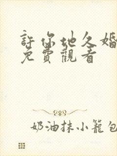 许你地久婚短剧免费观看