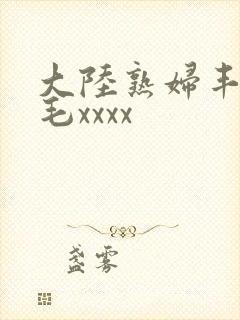 大陆熟妇丰满多毛xxxx