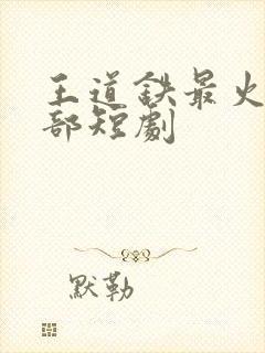 王道铁最火的十部短剧封面