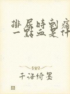 排尿时刺痛并有一点血是什么原因?