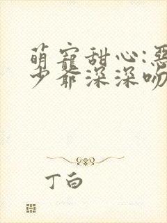 萌宠甜心:恶魔少爷深深吻