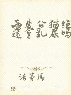 两岁公猫绝育后还会乱尿吗